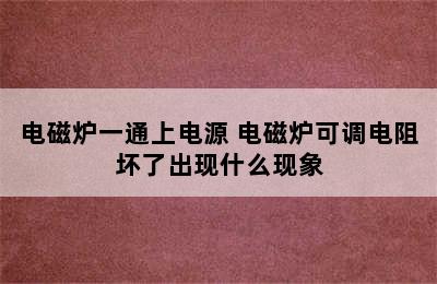 电磁炉一通上电源 电磁炉可调电阻坏了出现什么现象